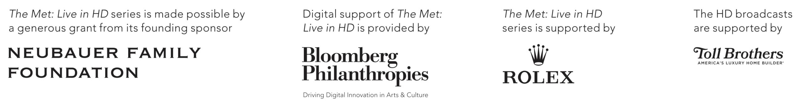 The Met: Live in HD series is made possible by a generous grant from its found sponsor, Neubauer Family Foundation. Digital support of The Met: Live in HD is provided by Bloomberg Philanthropies. THe Med: Live in HD series is supported by Rolex. The HD broadcasts are supported by Toll Brothers, America's luxury Home Builders. 
