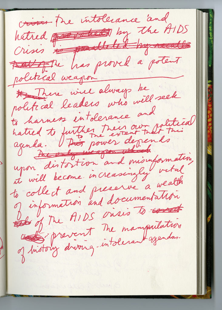 handwritten page in red ink: The intolerance and hatred by the AIDS crisis has proved a potent political weapon. [line] There will always be political leaders who will seek to harness intolerance and hatred to further their own political agenda. To the extent that this power depends upon distortion and misinformation, it will become increasingly vital to collect and preserve a wealth of information and documentation of the AIDS crisis to prevent the manipulation of history driving intolerant agendas.