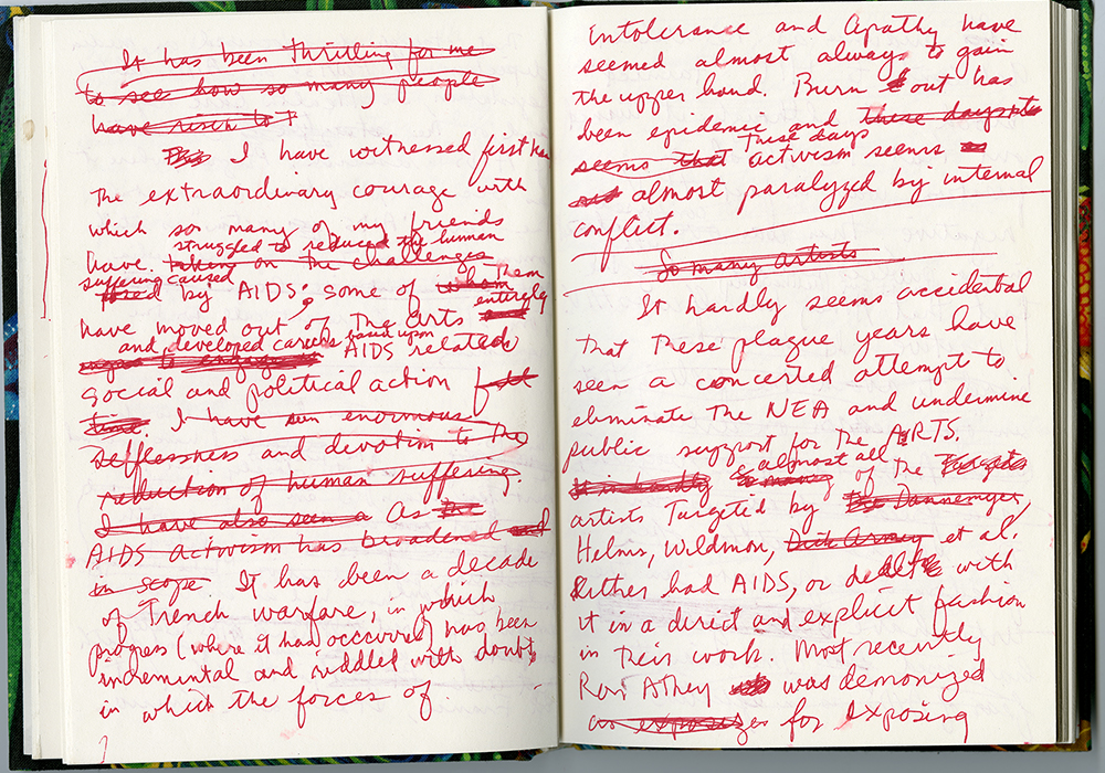 Handwritten text on two unlined notebook pages: I have witnessed first the extraordinary courage with which so many of my friends have struggled to reduce the human suffering caused by AIDS; some of them have moved out of the arts entirely and developed careers based upon AIDS related social and political action. It has been a decade of trench warfare, in which progress (where it has occurred) has been incremental and riddled with doubts in which the forces of intolerance and apathy have seemed almost always to gain the upper hand. Burn out has been epidemic and these days activism seems almost paralyzed by internal conflict. It hardly seems accidental that these plague years have seen a concealed attempt to eliminate the NEA and undermine public support or the ARTS & almost all of the artists targeted by Helms, Wildman, et al. either had AIDS, or dealt with it in a direct and explicit fashion in their work. Most recently Ron Athey was demonized for exposing 