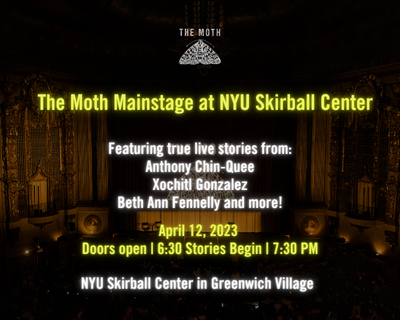 The Moth Mainstage at NYU Skirball Center. Featuring true live stories from Anthony Chin-Quee, Xochitl Gonzalez, Beth Ann Fennelly & more! April 12, 2023. Doors open 6:30pm Stoies begin 7:30pm