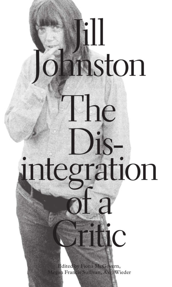 A black-and-white image of a person wearing jeans and a shirt with large text overlaid: “Jill Johnston The Disintegration of a Critic.” Edited by Fiona McGovern, Megan Francis Sullivan, Axel Wieder.