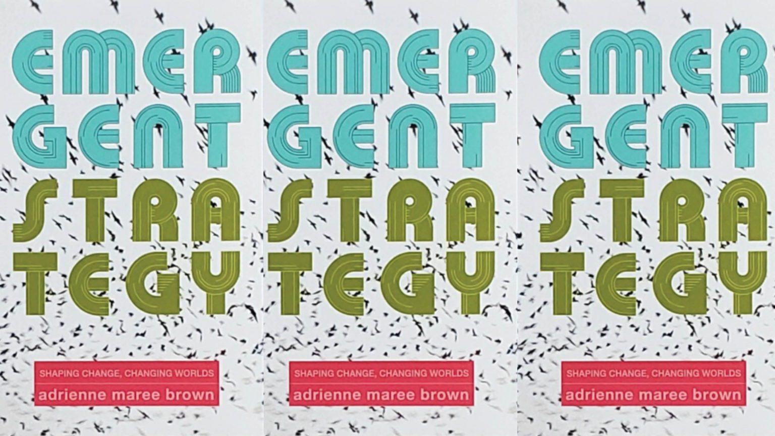 Book cover of “Emergent Strategy” by adrienne maree brown, featuring green and teal title text over a background of flying birds, with a red author name box at the bottom. The cover image is repeated three times.
