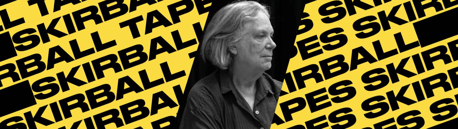 A grayscale photo of an older person with long hair is overlaid on a yellow background with diagonal black text repeatedly reading “SKIRBALL TAPES.”.